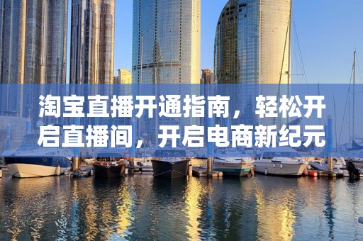 淘宝直播开通指南，轻松开启直播间，开启电商新纪元
