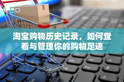 淘宝购物历史记录，如何查看与管理你的购物足迹