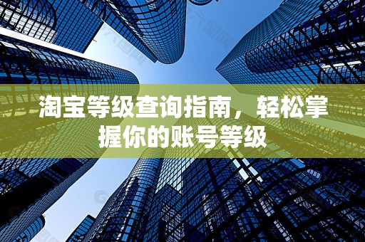 淘宝等级查询指南，轻松掌握你的账号等级
