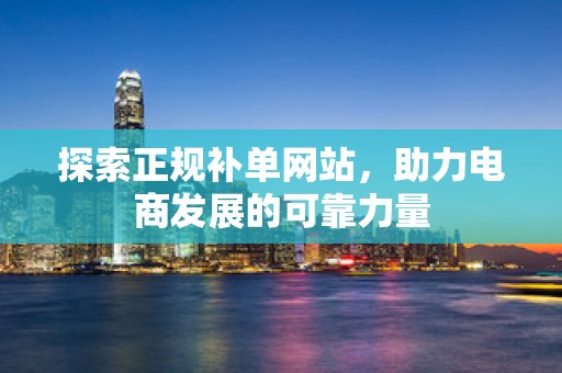 探索正规补单网站，助力电商发展的可靠力量