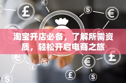 淘宝开店必备，了解所需资质，轻松开启电商之旅