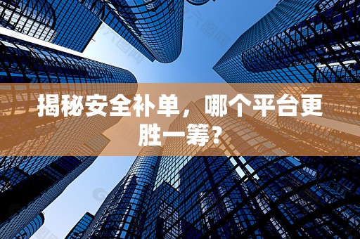 揭秘安全补单，哪个平台更胜一筹？