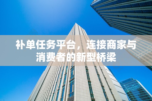 补单任务平台，连接商家与消费者的新型桥梁