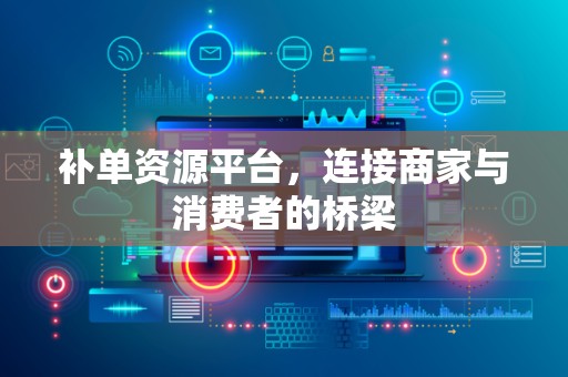 补单资源平台，连接商家与消费者的桥梁