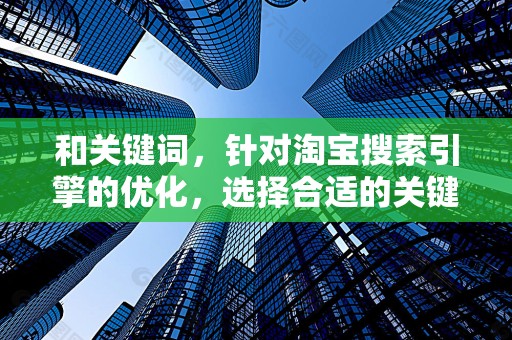 和关键词，针对淘宝搜索引擎的优化，选择合适的关键词，提高商品曝光率