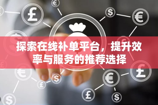 探索在线补单平台，提升效率与服务的推荐选择