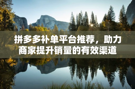 拼多多补单平台推荐，助力商家提升销量的有效渠道