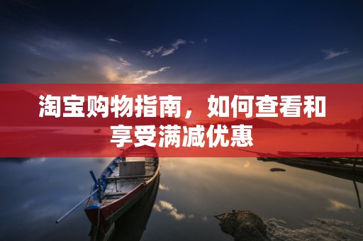 淘宝购物指南，如何查看和享受满减优惠