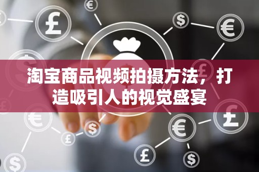 淘宝商品视频拍摄方法，打造吸引人的视觉盛宴