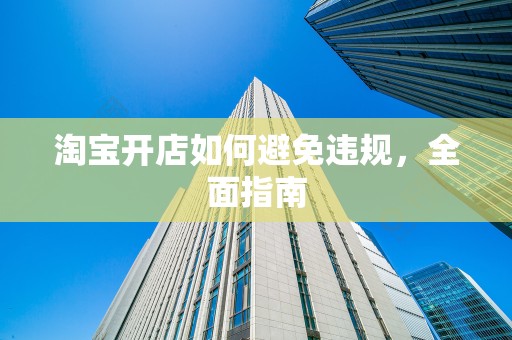 淘宝开店如何避免违规，全面指南