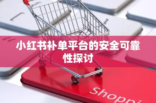 小红书补单平台的安全可靠性探讨