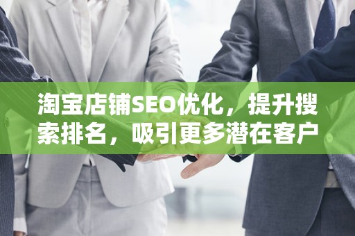 淘宝店铺SEO优化，提升搜索排名，吸引更多潜在客户