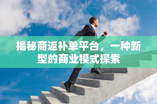 揭秘商返补单平台，一种新型的商业模式探索