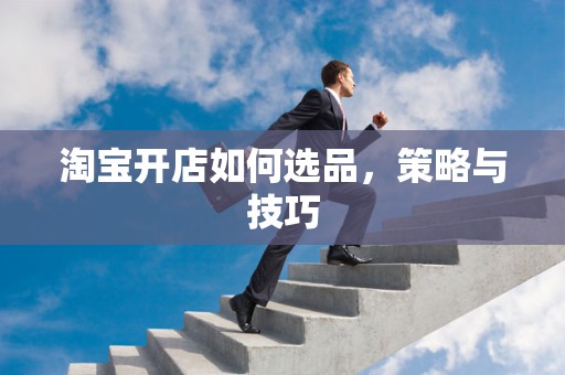 淘宝开店如何选品，策略与技巧