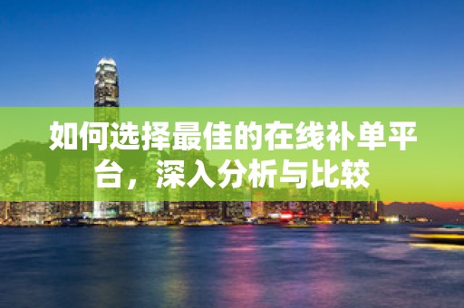 如何选择最佳的在线补单平台，深入分析与比较