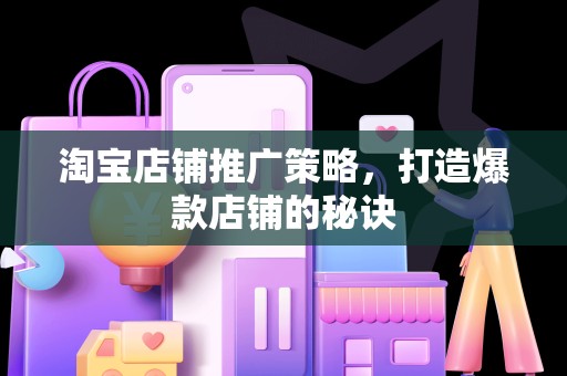 淘宝店铺推广策略，打造爆款店铺的秘诀