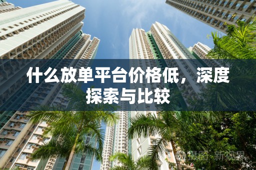 什么放单平台价格低，深度探索与比较