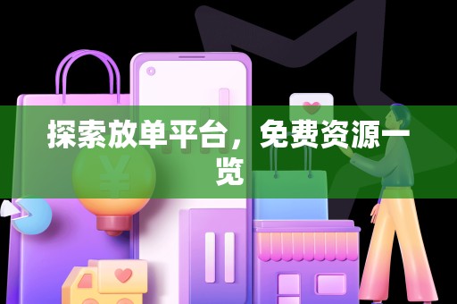 探索放单平台，免费资源一览