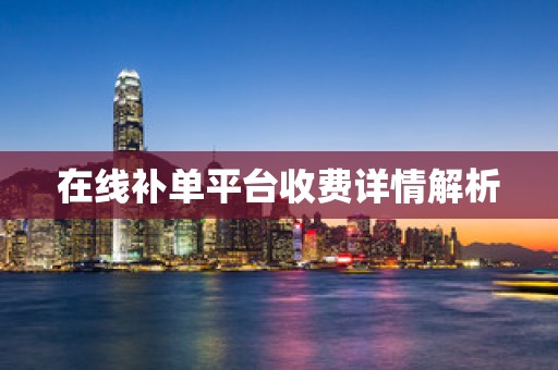 在线补单平台收费详情解析