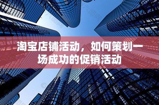 淘宝店铺活动，如何策划一场成功的促销活动