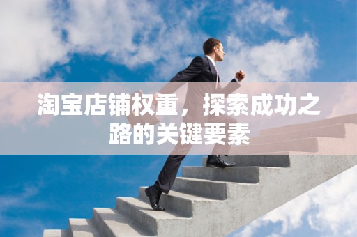 淘宝店铺权重，探索成功之路的关键要素