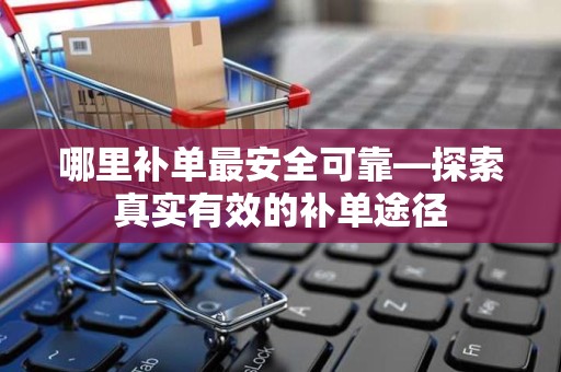 哪里补单最安全可靠—探索真实有效的补单途径