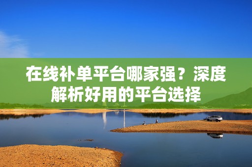 在线补单平台哪家强？深度解析好用的平台选择