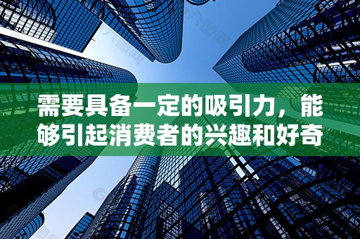 需要具备一定的吸引力，能够引起消费者的兴趣和好奇心。在标题中融入情感元素、优惠信息等，可以增加其吸引力