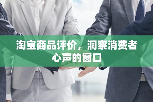 淘宝商品评价，洞察消费者心声的窗口