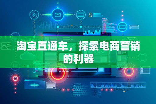 淘宝直通车，探索电商营销的利器