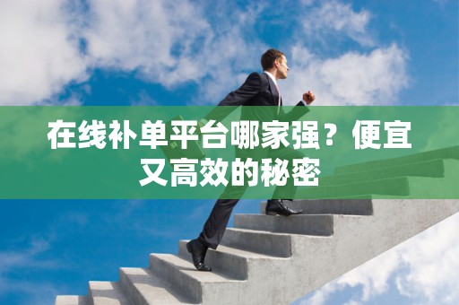 在线补单平台哪家强？便宜又高效的秘密