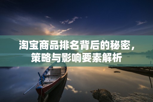 淘宝商品排名背后的秘密，策略与影响要素解析