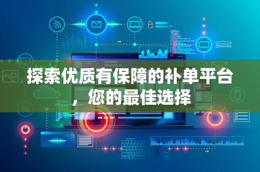 探索优质有保障的补单平台，您的最佳选择