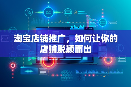 淘宝店铺推广，如何让你的店铺脱颖而出