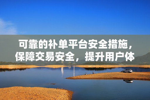 可靠的补单平台安全措施，保障交易安全，提升用户体验