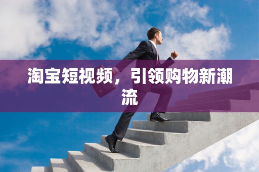 淘宝短视频，引领购物新潮流