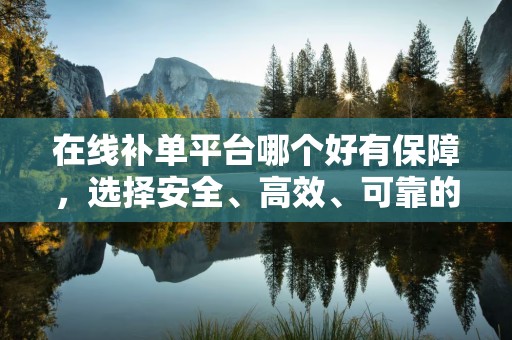 在线补单平台哪个好有保障，选择安全、高效、可靠的服务