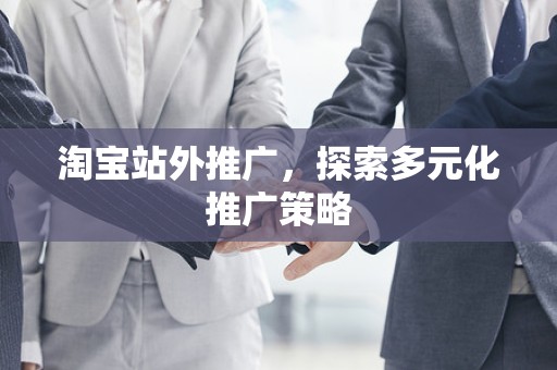 淘宝站外推广，探索多元化推广策略
