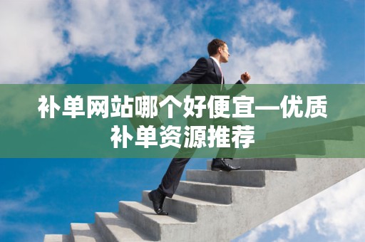 补单网站哪个好便宜—优质补单资源推荐