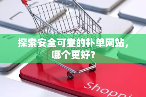 探索安全可靠的补单网站，哪个更好？
