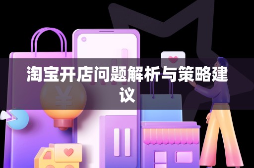 淘宝开店问题解析与策略建议