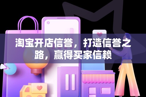 淘宝开店信誉，打造信誉之路，赢得买家信赖