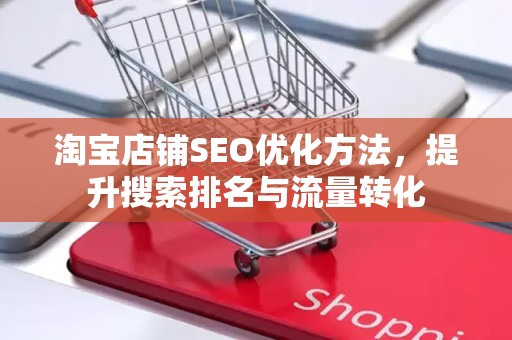 淘宝店铺SEO优化方法，提升搜索排名与流量转化