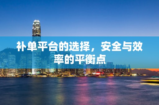 补单平台的选择，安全与效率的平衡点