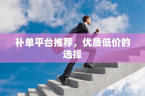 补单平台推荐，优质低价的选择