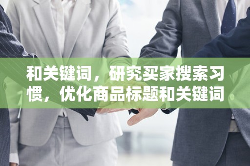 和关键词，研究买家搜索习惯，优化商品标题和关键词，提高搜索曝光率