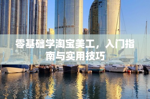 零基础学淘宝美工，入门指南与实用技巧