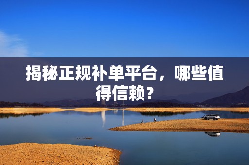 揭秘正规补单平台，哪些值得信赖？