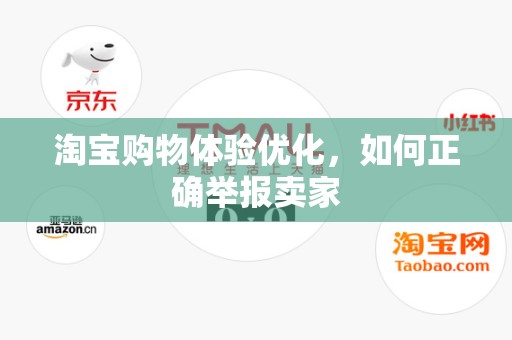 淘宝购物体验优化，如何正确举报卖家