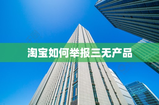淘宝如何举报三无产品